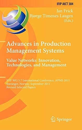 Advances in Production Management Systems. Value Networks: Innovation, Technologies, and Management IFIP WG 5.7 International Conference, APMS 2011, Stavanger, Norway, September 26-28, 2011, Revised Selected Papers