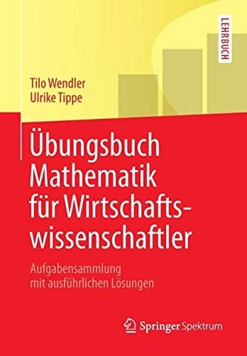 Übungsbuch Mathematik für Wirtschaftswissenschaftler Aufgabensammlung mit ausführlichen Lösungen