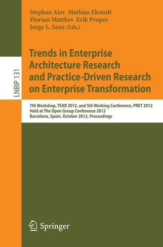 Trends in Enterprise Architecture Research and Practice-Driven Research on Enterprise Transformation 7th Workshop, TEAR 2012, and 5th Working Conference, PRET 2012, Held at The Open Group Conference 2012, Barcelona, Spain, October 23-24, 2012, Proceedings
