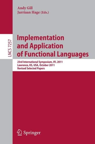 Implementation and Application of Functional Languages 23rd International Symposium, IFL 2011, Lawrence, KS, USA, October 3-5, 2011, Revised Selected Papers