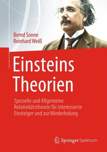 Einsteins Theorien Spezielle und Allgemeine Relativitätstheorie für interessierte Einsteiger und zur Wiederholung