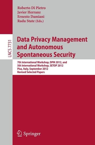 Data Privacy Management and Autonomous Spontaneous Security 7th International Workshop, DPM 2012, and 5th International Workshop, SETOP 2012, Pisa, Italy, September 13-14, 2012. Revised Selected Papers