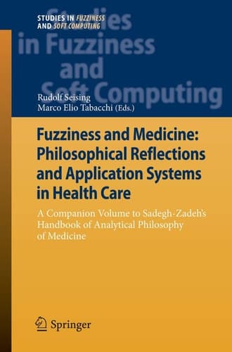 Fuzziness and Medicine: Philosophical Reflections and Application Systems in Health Care A Companion Volume to Sadegh-Zadeh’s Handbook of Analytical Philosophy of Medicine