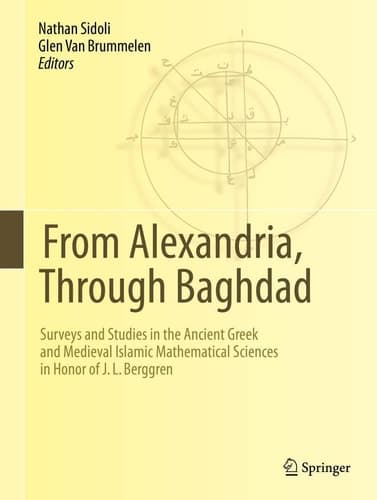 From Alexandria, Through Baghdad Surveys and Studies in the Ancient Greek and Medieval Islamic Mathematical Sciences in Honor of J.L. Berggren
