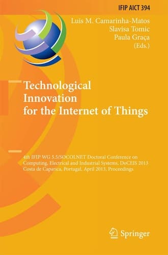 Technological Innovation for the Internet of Things 4th IFIP WG 5.5/SOCOLNET Doctoral Conference on Computing, Electrical and Industrial Systems, DoCEIS 2013, Costa de Caparica, Portugal, April 15-17, 2013, Proceedings
