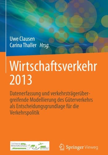 Wirtschaftsverkehr 2013 Datenerfassung und verkehrsträgerübergreifende Modellierung des Güterverkehrs als Entscheidungsgrundlage für die Verkehrspolitik
