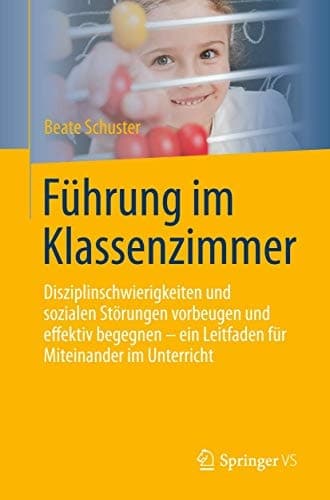 Führung im Klassenzimmer Disziplinschwierigkeiten und sozialen Störungen vorbeugen und effektiv begegnen - ein Leitfaden für Miteinander im Unterricht