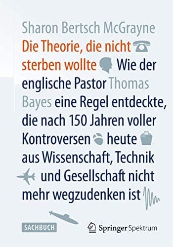 Die Theorie, die nicht sterben wollte Wie der englische Pastor Thomas Bayes eine Regel entdeckte, die nach 150 Jahren voller Kontroversen heute aus Wissenschaft, Technik und Gesellschaft nicht mehr wegzudenken ist