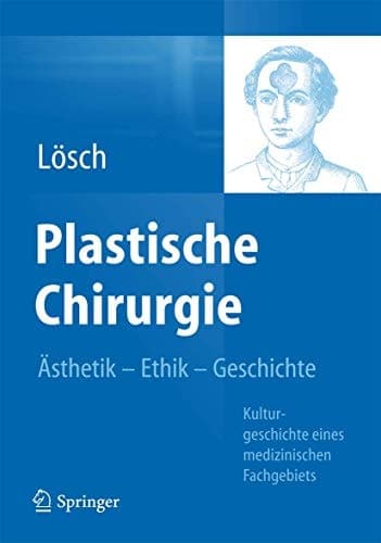 Plastische Chirurgie – Ästhetik Ethik Geschichte Kulturgeschichte eines medizinischen Fachgebiets