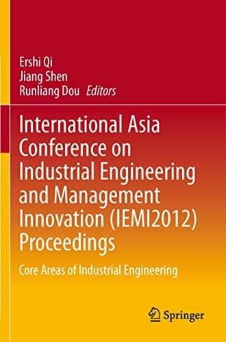 International Asia Conference on Industrial Engineering and Management Innovation (IEMI2012) Proceedings Core Areas of Industrial Engineering