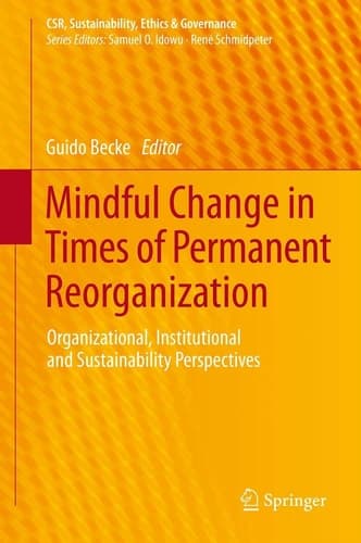 Mindful Change in Times of Permanent Reorganization Organizational, Institutional and Sustainability Perspectives