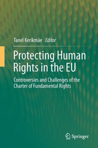 Protecting Human Rights in the EU Controversies and Challenges of the Charter of Fundamental Rights