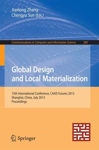 Global Design and Local Materialization 15th International Conference, CAAD Futures 2013, Shanghai, China, July 3-5, 2013. Proceedings