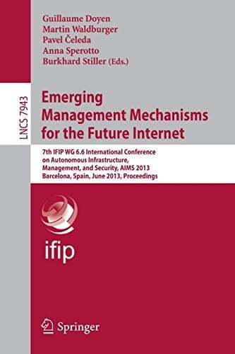 Emerging Management Mechanisms for the Future Internet 7th IFIP WG 6.6 International Conference on Autonomous Infrastructure, Management, and Security, AIMS 2013, Barcelona, Spain, June 25-28, 2013, Proceedings