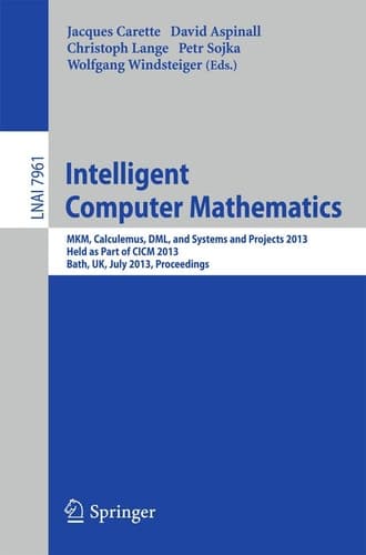Intelligent Computer Mathematics MKM, Calculemus, DML, and Systems and Projects 2013, Held as Part of CICM 2013, Bath, UK, July 8-12, 2013, Proceedings