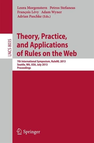 Theory, Practice, and Applications of Rules on the Web 7th International Symposium, RuleML 2013, Seattle, WA, USA, July 11-13, 2013, Proceedings