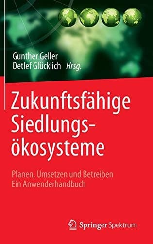 Zukunftsfähige Siedlungsökosysteme Planen, Umsetzen und Betreiben Ein Anwenderhandbuch