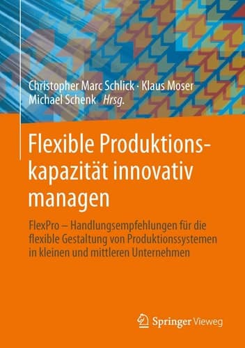 Flexible Produktionskapazität innovativ managen Handlungsempfehlungen für die flexible Gestaltung von Produktionssystemen in kleinen und mittleren Unternehmen