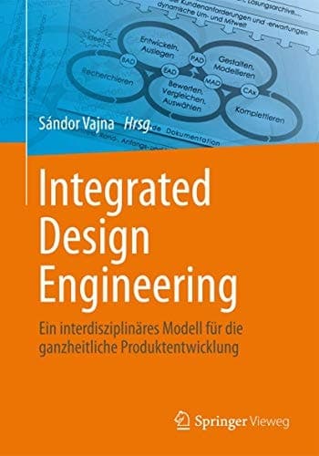 Integrated Design Engineering Ein interdisziplinäres Modell für die ganzheitliche Produktentwicklung
