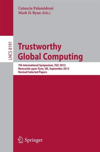 Trustworthy Global Computing 7th International Symposium, TGC 2012, Newcastle upon Tyne, UK, September 7-8, 2012, Revised Selected Papers