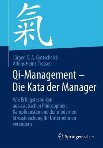 Qi-Management – Die Kata der Manager Wie Erfolgstechniken aus asiatischen Philosophien, Kampfkünsten und der modernen Stressforschung Ihr Unternehmen verändern