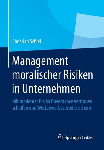 Management moralischer Risiken in Unternehmen Mit moderner Risiko Governance Vertrauen schaffen und Wettbewerbsvorteile sichern