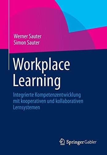 Workplace Learning Integrierte Kompetenzentwicklung mit kooperativen und kollaborativen Lernsystemen