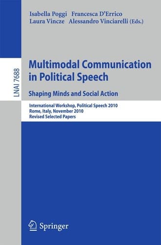 Multimodal Communication in Political Speech Shaping Minds and Social Action International Workshop, Political Speech 2010, Rome, Italy, November 10-12, 2010, Revised Selected Papers