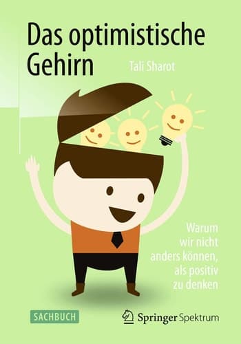 Das optimistische Gehirn Warum wir nicht anders können, als positiv zu denken