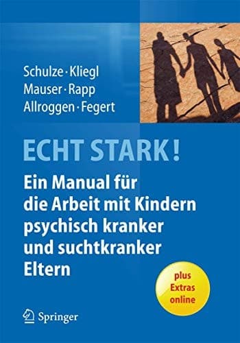 ECHT STARK! Ein Manual für die Arbeit mit Kindern psychisch kranker und suchtkranker Eltern