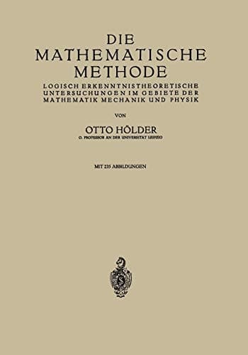 Die Mathematische Methode Logisch Erkenntnistheoretische Untersuchungen im Gebiete der Mathematik Mechanik und Physik