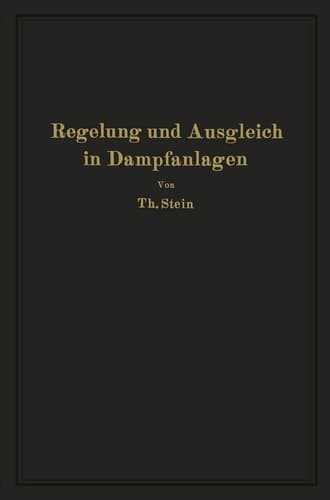 Regelung und Ausgleich in Dampfanlagen Einfluß von Belastungsschwankungen auf Dampfverbraucher und Kesselanlage sowie Wirkungsweise und theoretische Grundlagen der Regelvorrichtungen von Dampfnetzen, Feuerungen und Wärmespeichern