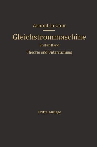 Die Gleichstrommaschine Ihre Theorie, Untersuchung, Konstruktion, Berechnung und Arbeitsweise. Erster Band. Theorie und Untersuchung