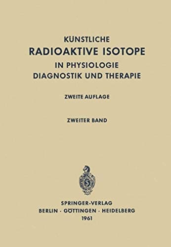 Radioactive Isotopes in Physiology Diagnostics and Therapy / Künstliche Radioaktive Isotope in Physiologie Diagnostik und Therapie Volume II / Zweiter Band