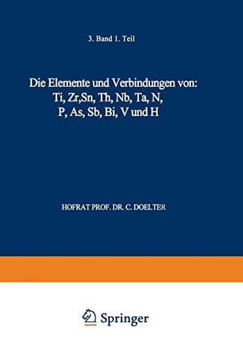 Die Elemente und Verbindungen von: Ti, Zr, Sn, Th, Nb, Ta, N, P, As, Sb, Bi, V und H Band III. Erste Abteilung