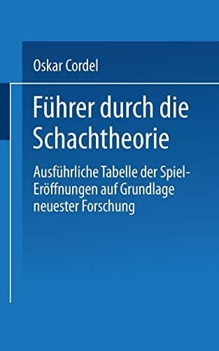 Führer durch die Schachtheorie: Ausführliche Tabelle der Spiel-Eröffnungen auf Grundlage neuester Forschung (German Edition)