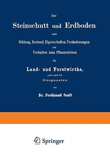 Der Steinschutt und Erdboden nach Bildung, Bestand, Eigenschaften, Veränderungen und Verhalten zum Pflanzenleben für Land- und Forstwirthe, sowie auch für Geognosten (German Edition)