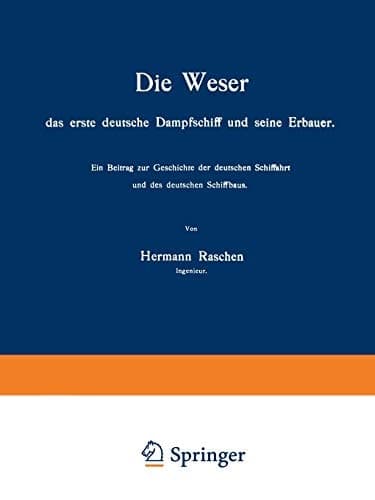 Die Weser das erste deutsche Dampfschiff und Seine Erbauer Ein Beitrag zur Geschichte der deutschen Schiffahrt und des deutschen Schiffbaus