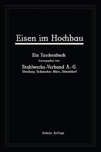 Eisen im Hochbau Ein Taschenbuch mit Zeichnungen, Zusammenstellungen, technischen Vorschriften und Angaben über die Verwendung von Eisen im Hochbau
