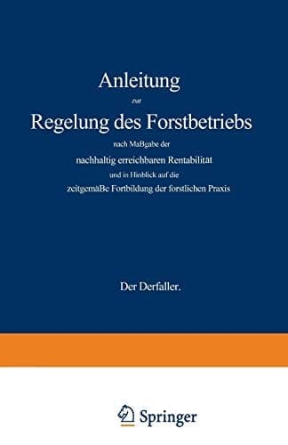 Anleitung zur Regelung des Forstbetriebs nach Maßgabe der nachhaltig erreichbaren Rentabilität und in Hinblick auf die zeitgemäße Fortbildung der forstlichen Praxis (German Edition)