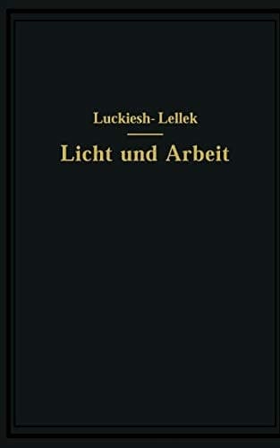 Licht und Arbeit Betrachtungen über Qualität und Quantität des Lichtes und seinen Einfluß auf wirkungsvolles Sehen und rationelle Arbeit