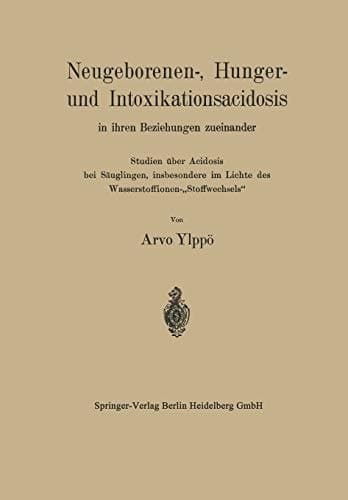 Neugeborenen-, Hunger- und Intoxikationsacidosis in ihren Beziehungen zueinander: Studien über Acidosis bei Säuglingen, insbesondere im Lichte des Wasserstoffionen-„Stoffwechsels“ (German Edition)