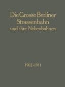 Die Grosse Berliner Strassenbahn und Ihre Nebenbahnen 1902-1911 Denkschrift Aus Anlass der XIII. Vereinsversammlung Des Vereins Deutscher Strassenbahn-Und Kleinbahn-Verwaltungen
