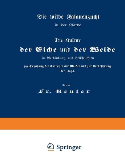 Die Kultur der Eiche und der Weide in Verbindung mit Feldfrüchten zur Erhöhung des Ertrages der Wälder und zur Verbesserung der Jagd Die wilde Fasanenzucht in der Garbe