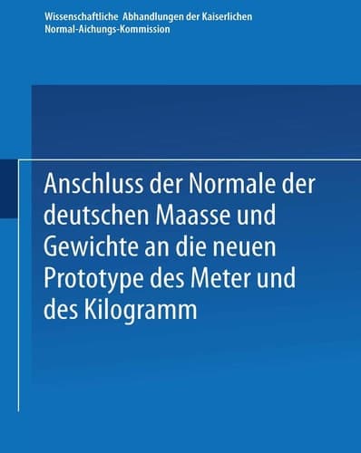 Anschluss der Normale der deutschen Maasse und Gewichte an die neuen Prototype des Meter und des Kilogramm (Wissenschaftliche Abhandlungen der ... 1) (German Edition)