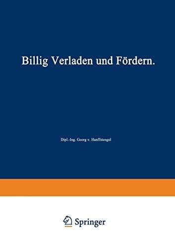 Billig Verladen und Fördern Die maßgebenden Gesichtspunkte für die Schaffung von Neuanlagen nebst Beschreibung und Beurteilung der bestehenden Verlade- und Fördermittel unter besonderer Berücksichtigung ihrer Wirtschaftlichkeit