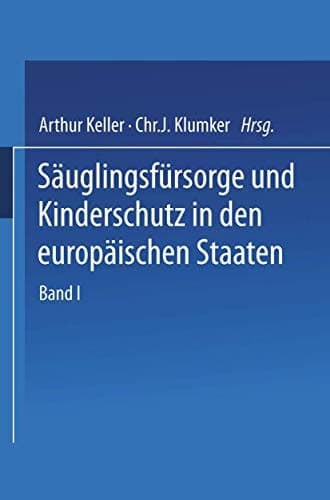 Säuglingsfürsorge und Kinderschutz in den europäischen Staaten Ein Handbuch für Ärzte, Richter, Vormünder, Verwaltungsbeamte und Sozialpolitiker, für Behörden, Verwaltungen und Vereine