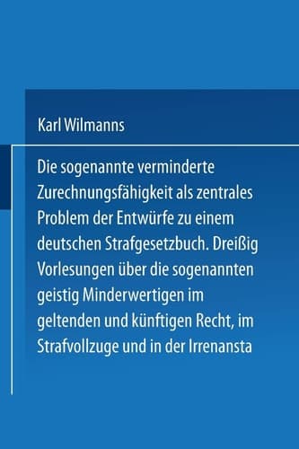 Die sogenannte verminderte Zurechnungsfähigkeit als zentrales Problem der Entwürfe zu einem Deutschen Strafgesetzbuch Dreißig Vorlesungen über die sogenannten geistig Minderwertigen im geltenden und künftigen Recht im Strafvollzuge und in der Irrenanstalt