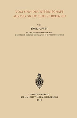 Vom Sinn der Wissenschaft aus der Sicht Eines Chirurgen Einleitender Vortrag · Gehalten auf der 75. Tagung der Deutschen Gesellschaft für Chirurgie in München 1958