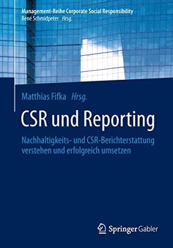CSR und Reporting Nachhaltigkeits- und CSR-Berichterstattung verstehen und erfolgreich umsetzen